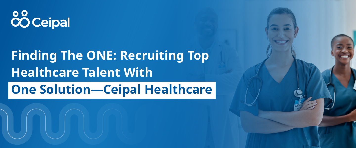 Finding the ONE: Recruiting Top Healthcare Talent With One Solution—Ceipal Healthcare 